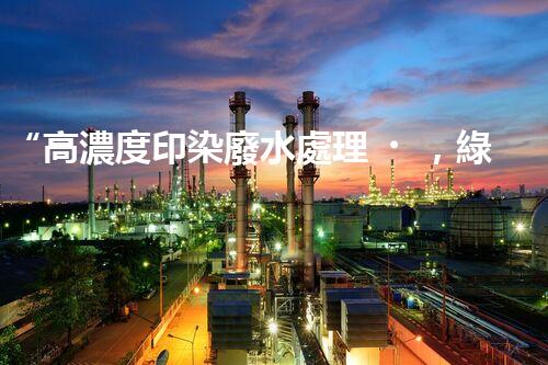 “高濃度印染廢水處理，綠色創(chuàng)新，凈享環(huán)保新篇章”